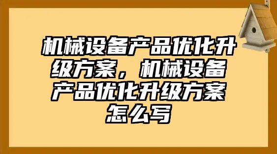 機械設備產(chǎn)品優(yōu)化升級方案，機械設備產(chǎn)品優(yōu)化升級方案怎么寫(xiě)