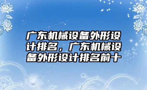 廣東機械設備外形設計排名，廣東機械設備外形設計排名前十