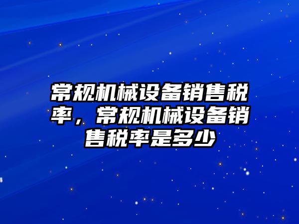 常規機械設備銷(xiāo)售稅率，常規機械設備銷(xiāo)售稅率是多少