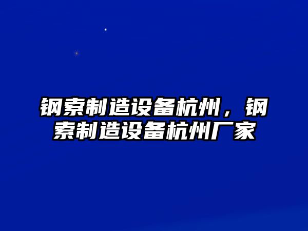 鋼索制造設備杭州，鋼索制造設備杭州廠(chǎng)家