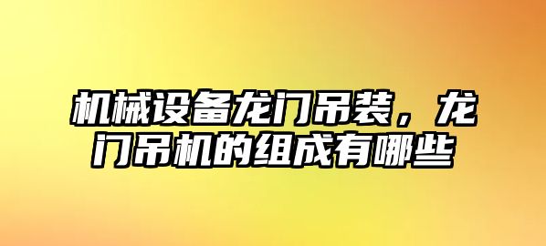 機械設備龍門(mén)吊裝，龍門(mén)吊機的組成有哪些