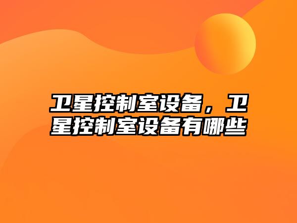 衛星控制室設備，衛星控制室設備有哪些