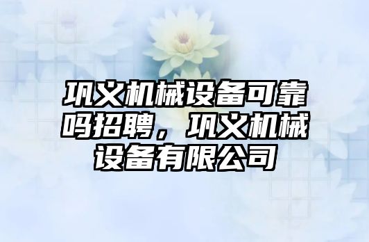 鞏義機械設備可靠嗎招聘，鞏義機械設備有限公司