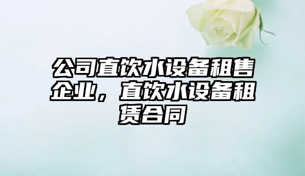 公司直飲水設備租售企業(yè)，直飲水設備租賃合同