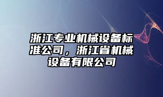浙江專(zhuān)業(yè)機械設備標準公司，浙江省機械設備有限公司