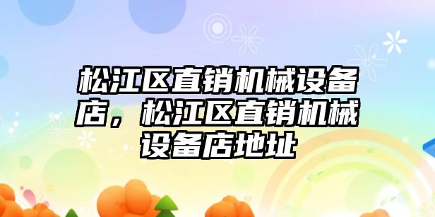 松江區直銷(xiāo)機械設備店，松江區直銷(xiāo)機械設備店地址