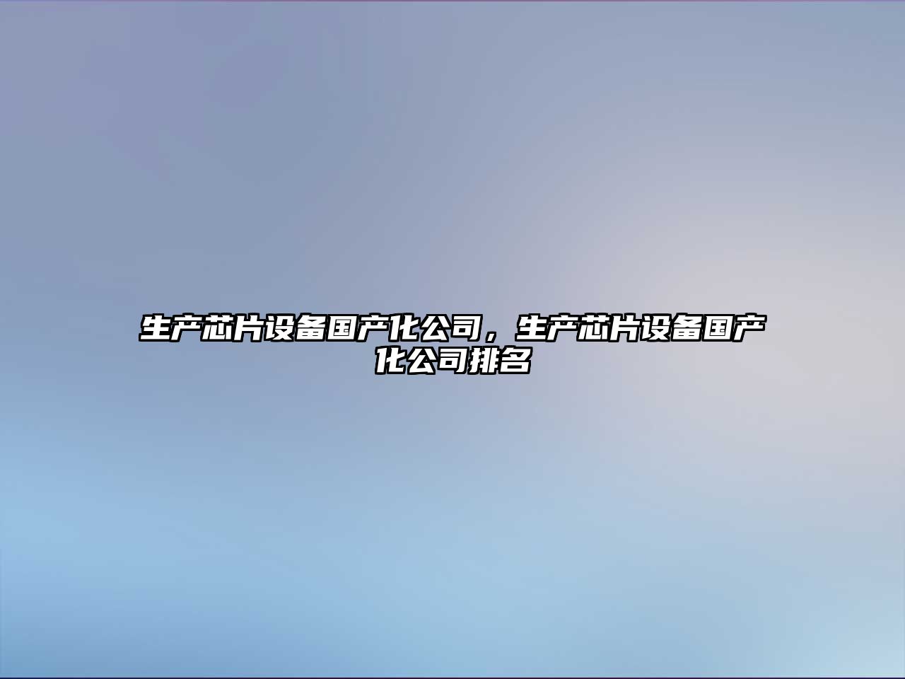 生產(chǎn)芯片設備國產(chǎn)化公司，生產(chǎn)芯片設備國產(chǎn)化公司排名