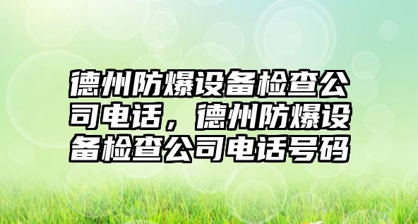 德州防爆設備檢查公司電話(huà)，德州防爆設備檢查公司電話(huà)號碼