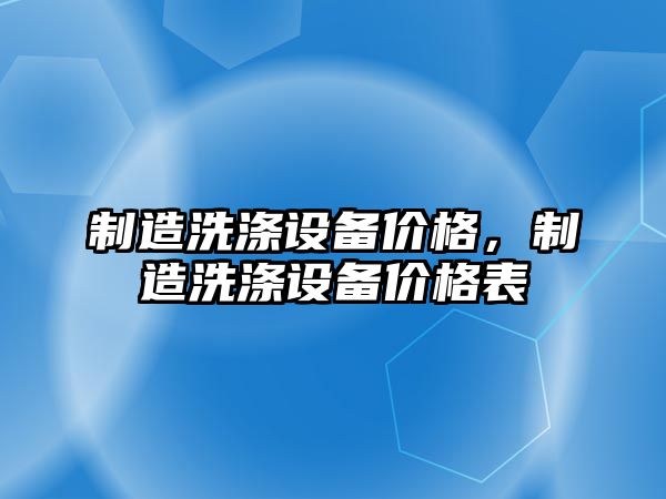 制造洗滌設備價(jià)格，制造洗滌設備價(jià)格表