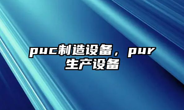 puc制造設備，pur生產(chǎn)設備
