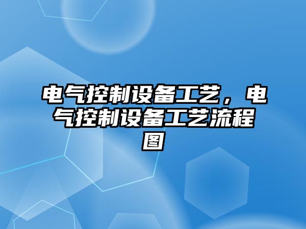 電氣控制設備工藝，電氣控制設備工藝流程圖