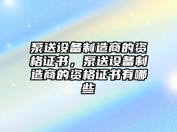 泵送設備制造商的資格證書(shū)，泵送設備制造商的資格證書(shū)有哪些