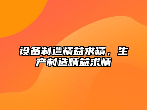 設備制造精益求精，生產(chǎn)制造精益求精