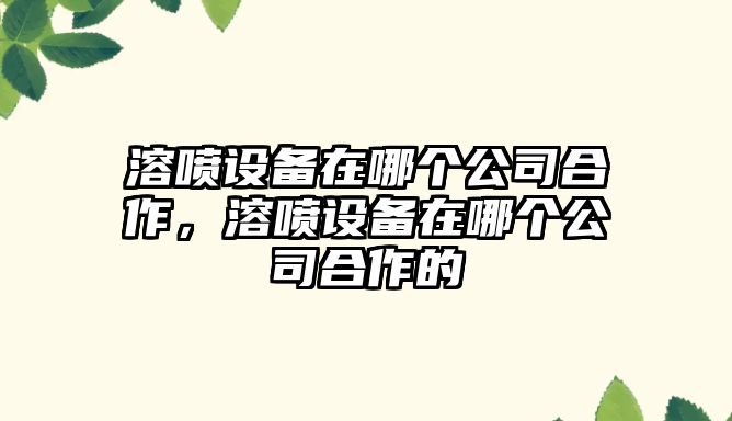 溶?chē)娫O備在哪個(gè)公司合作，溶?chē)娫O備在哪個(gè)公司合作的