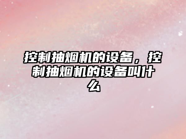 控制抽煙機的設備，控制抽煙機的設備叫什么