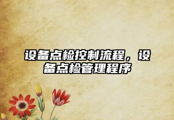 設備點(diǎn)檢控制流程，設備點(diǎn)檢管理程序