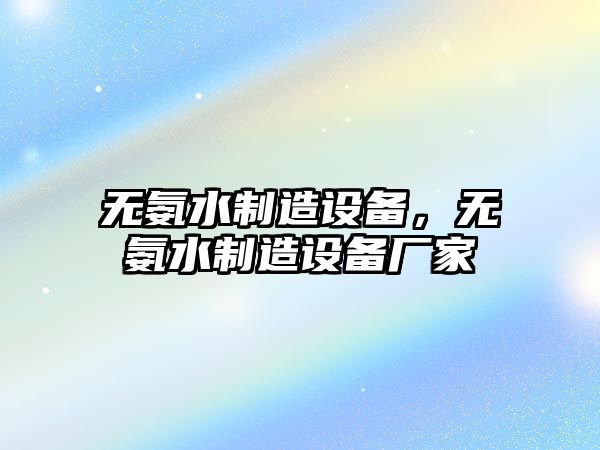 無(wú)氨水制造設備，無(wú)氨水制造設備廠(chǎng)家