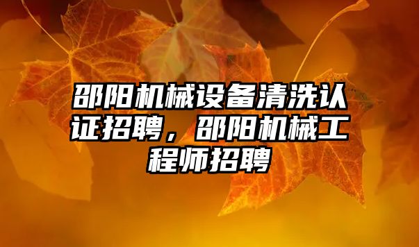 邵陽(yáng)機械設備清洗認證招聘，邵陽(yáng)機械工程師招聘