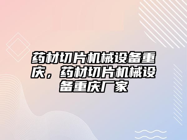 藥材切片機械設備重慶，藥材切片機械設備重慶廠(chǎng)家