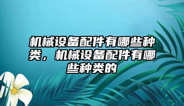 機械設備配件有哪些種類(lèi)，機械設備配件有哪些種類(lèi)的