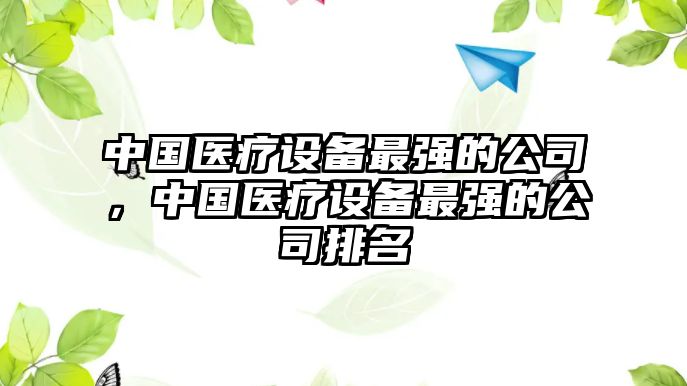 中國醫療設備最強的公司，中國醫療設備最強的公司排名