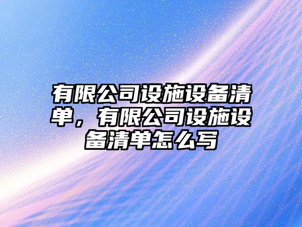 有限公司設施設備清單，有限公司設施設備清單怎么寫(xiě)