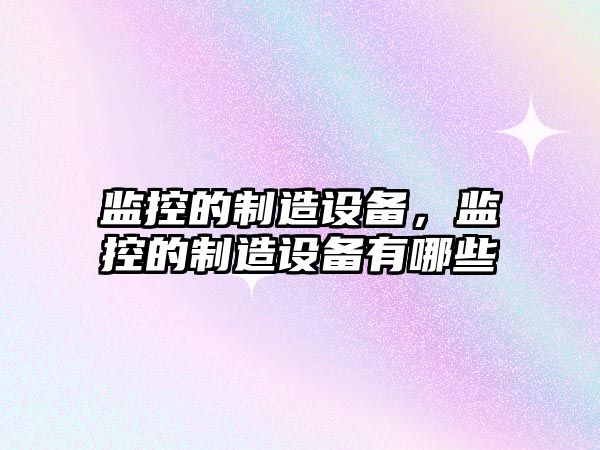 監控的制造設備，監控的制造設備有哪些