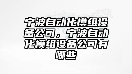 寧波自動(dòng)化模組設備公司，寧波自動(dòng)化模組設備公司有哪些