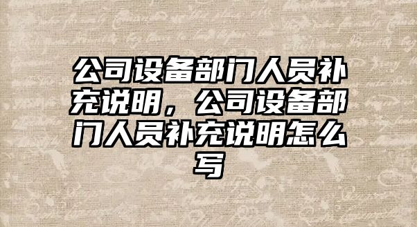 公司設備部門(mén)人員補充說(shuō)明，公司設備部門(mén)人員補充說(shuō)明怎么寫(xiě)
