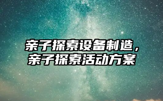 親子探索設備制造，親子探索活動(dòng)方案