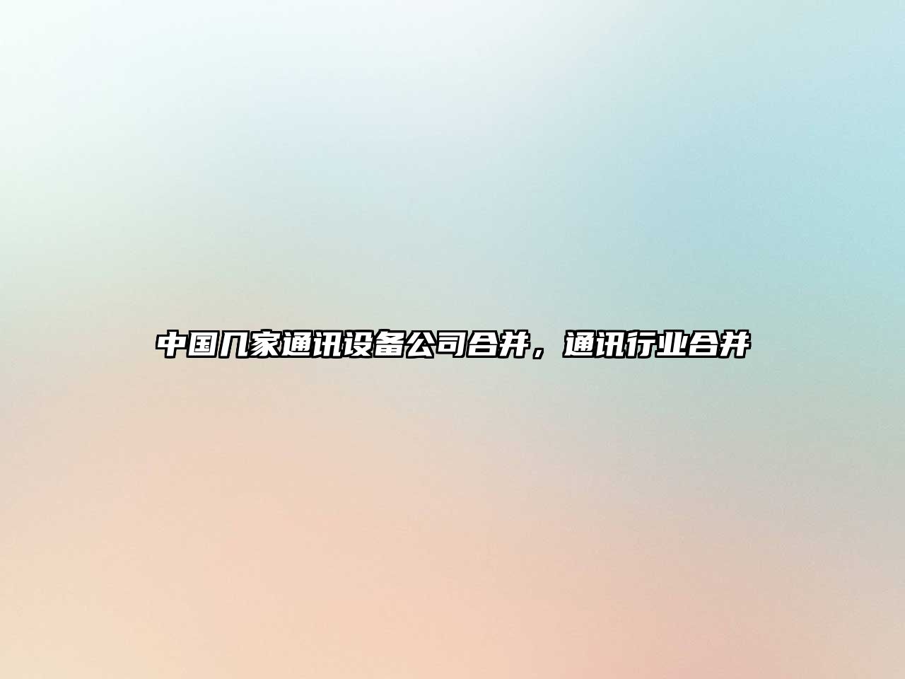 中國幾家通訊設備公司合并，通訊行業(yè)合并