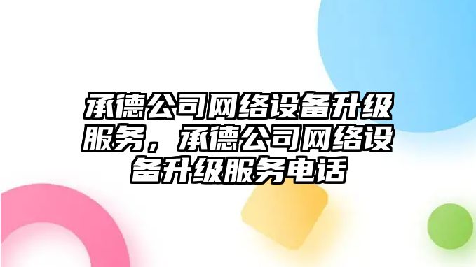 承德公司網(wǎng)絡(luò )設備升級服務(wù)，承德公司網(wǎng)絡(luò )設備升級服務(wù)電話(huà)