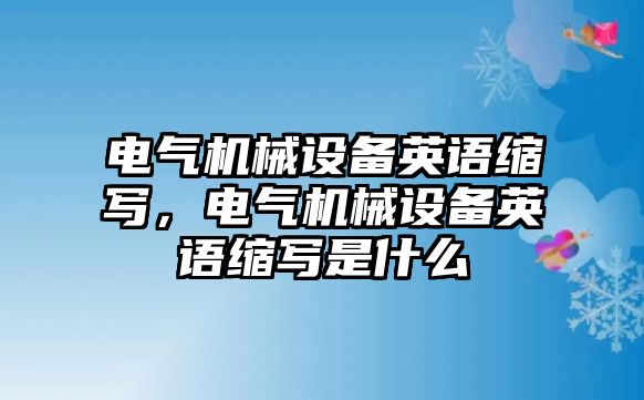 電氣機械設備英語(yǔ)縮寫(xiě)，電氣機械設備英語(yǔ)縮寫(xiě)是什么