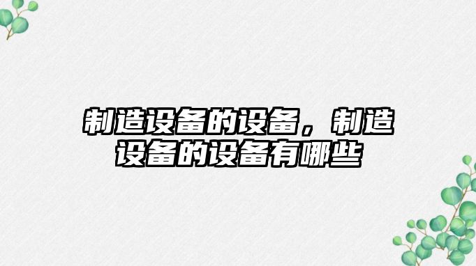 制造設備的設備，制造設備的設備有哪些
