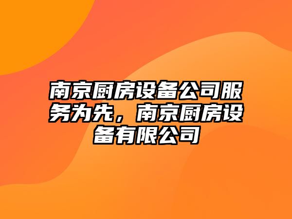 南京廚房設備公司服務(wù)為先，南京廚房設備有限公司