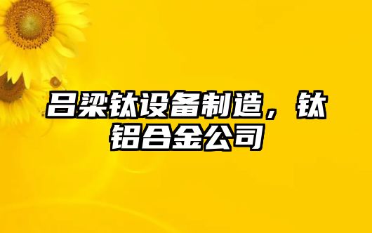 呂梁鈦設備制造，鈦鋁合金公司
