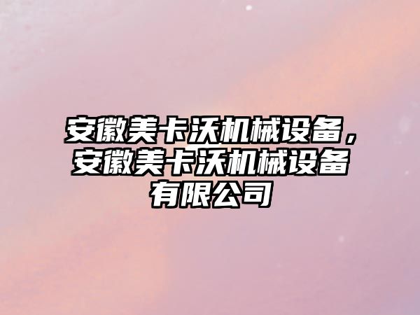 安徽美卡沃機械設備，安徽美卡沃機械設備有限公司