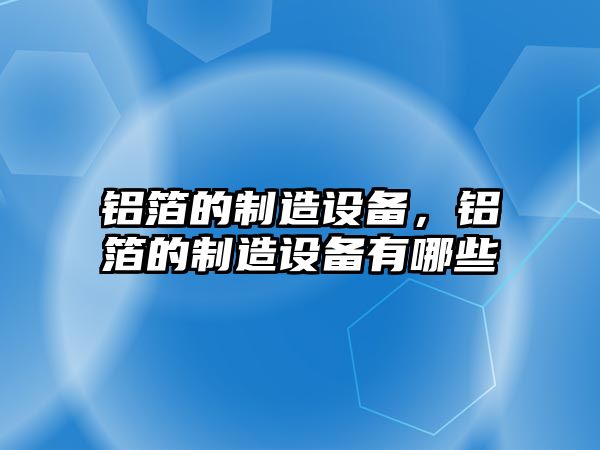 鋁箔的制造設備，鋁箔的制造設備有哪些