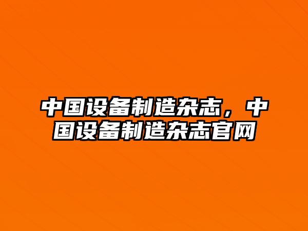 中國設備制造雜志，中國設備制造雜志官網(wǎng)