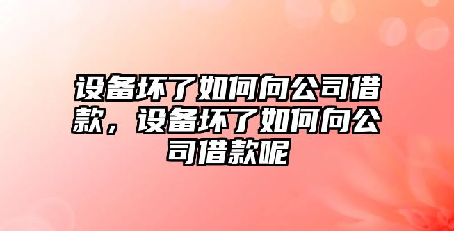 設備壞了如何向公司借款，設備壞了如何向公司借款呢