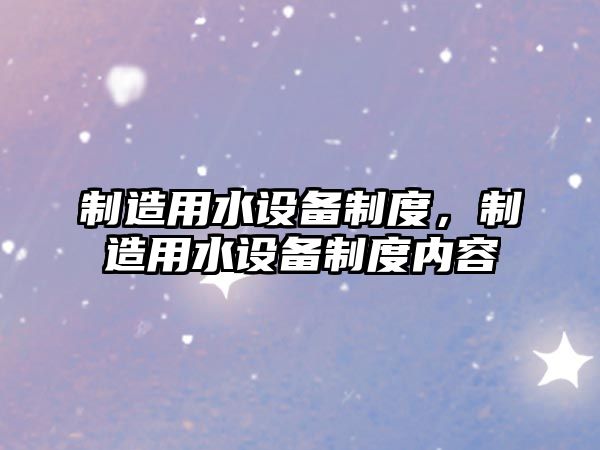 制造用水設備制度，制造用水設備制度內容