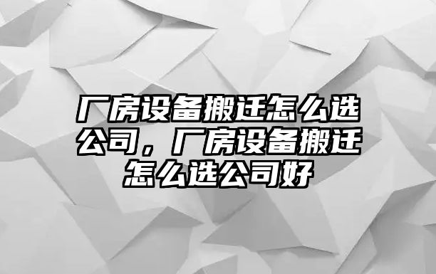 廠(chǎng)房設備搬遷怎么選公司，廠(chǎng)房設備搬遷怎么選公司好