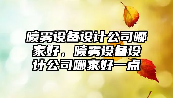 噴霧設備設計公司哪家好，噴霧設備設計公司哪家好一點(diǎn)