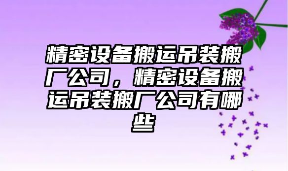精密設備搬運吊裝搬廠(chǎng)公司，精密設備搬運吊裝搬廠(chǎng)公司有哪些