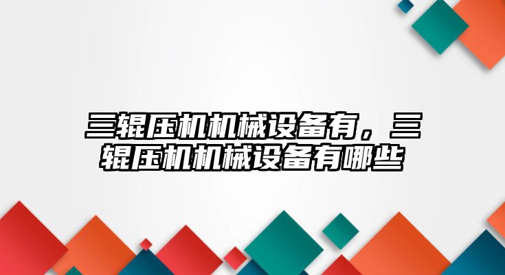三輥壓機機械設備有，三輥壓機機械設備有哪些