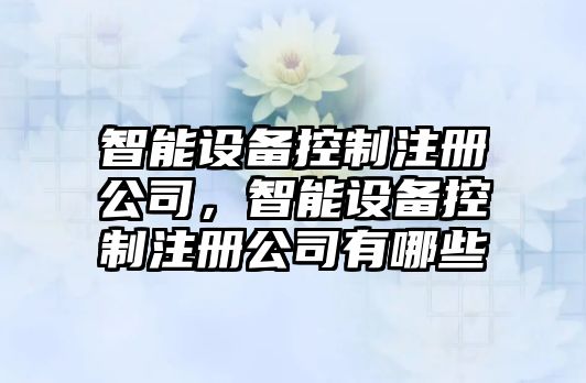 智能設備控制注冊公司，智能設備控制注冊公司有哪些