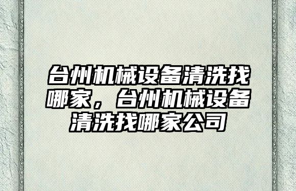 臺州機械設備清洗找哪家，臺州機械設備清洗找哪家公司