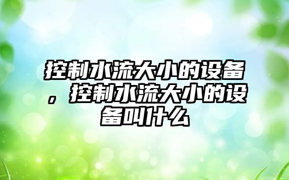 控制水流大小的設備，控制水流大小的設備叫什么