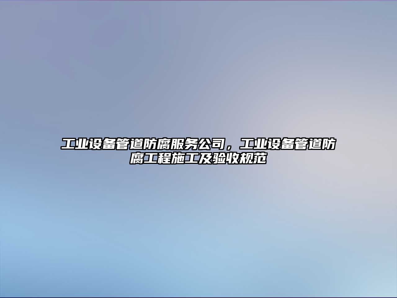 工業(yè)設備管道防腐服務(wù)公司，工業(yè)設備管道防腐工程施工及驗收規范