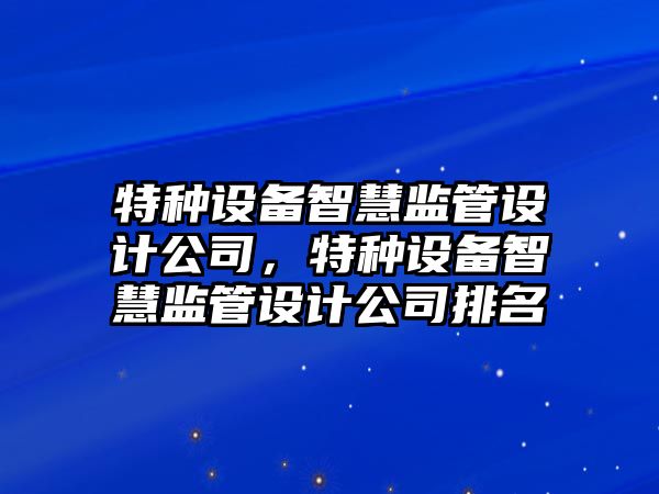 特種設備智慧監管設計公司，特種設備智慧監管設計公司排名
